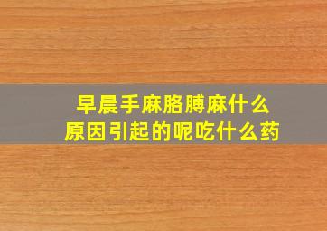 早晨手麻胳膊麻什么原因引起的呢吃什么药