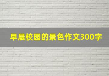 早晨校园的景色作文300字