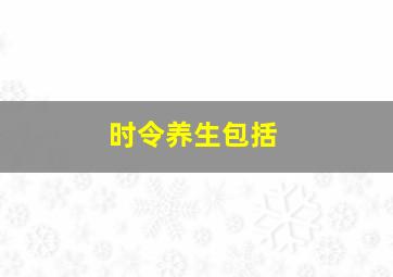 时令养生包括