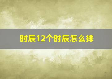 时辰12个时辰怎么排