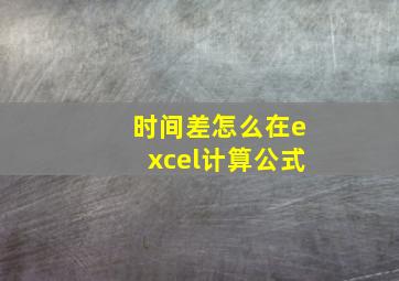 时间差怎么在excel计算公式