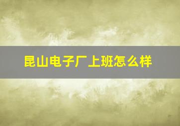 昆山电子厂上班怎么样