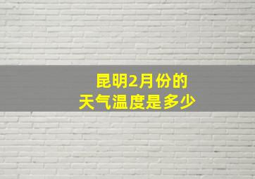 昆明2月份的天气温度是多少