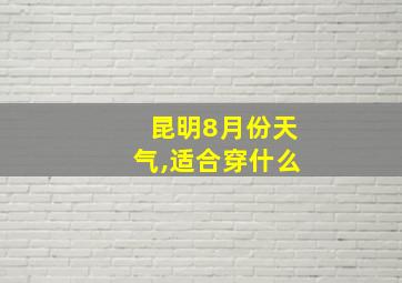 昆明8月份天气,适合穿什么