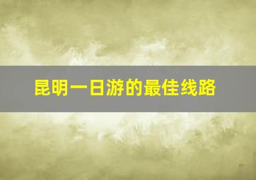 昆明一日游的最佳线路