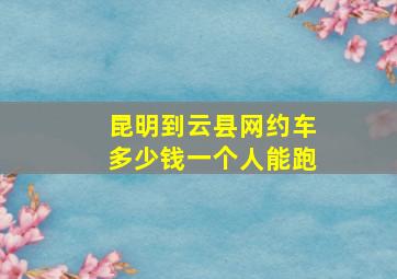 昆明到云县网约车多少钱一个人能跑