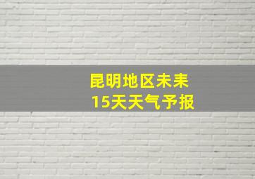 昆明地区未耒15天天气予报