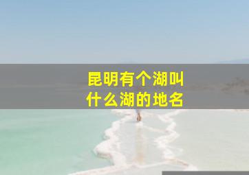 昆明有个湖叫什么湖的地名