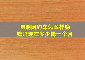 昆明网约车怎么样赚钱吗现在多少钱一个月