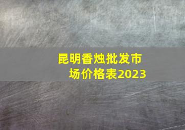 昆明香烛批发市场价格表2023