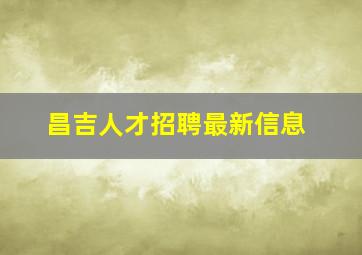 昌吉人才招聘最新信息