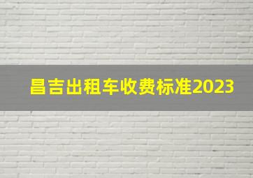 昌吉出租车收费标准2023