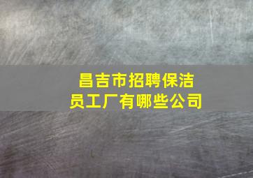 昌吉市招聘保洁员工厂有哪些公司