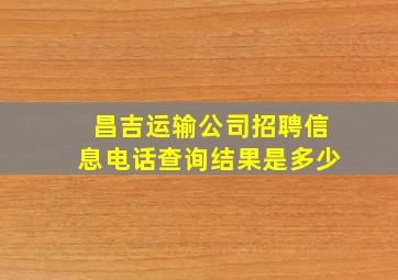 昌吉运输公司招聘信息电话查询结果是多少