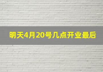 明天4月20号几点开业最后