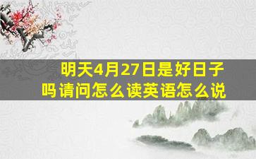 明天4月27日是好日子吗请问怎么读英语怎么说