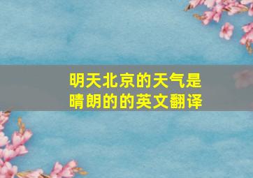 明天北京的天气是晴朗的的英文翻译