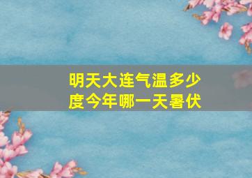 明天大连气温多少度今年哪一天暑伏