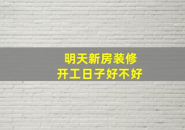 明天新房装修开工日子好不好