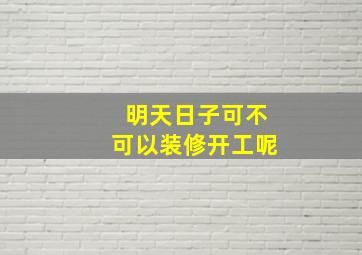 明天日子可不可以装修开工呢