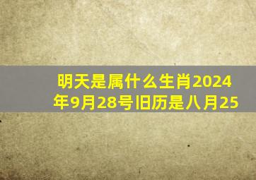 明天是属什么生肖2024年9月28号旧历是八月25