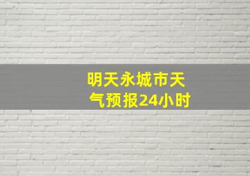 明天永城市天气预报24小时