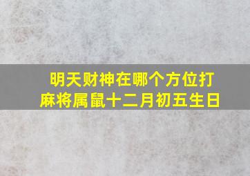 明天财神在哪个方位打麻将属鼠十二月初五生日