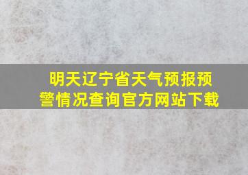 明天辽宁省天气预报预警情况查询官方网站下载