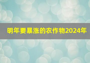 明年要暴涨的农作物2024年