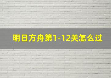 明日方舟第1-12关怎么过