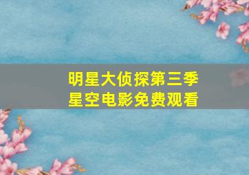 明星大侦探第三季星空电影免费观看