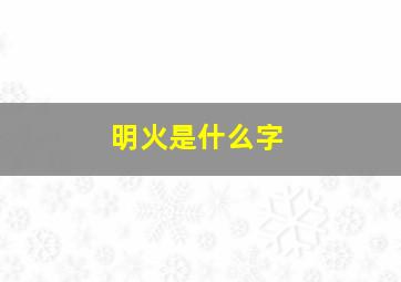 明火是什么字