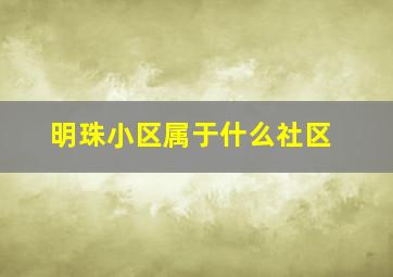 明珠小区属于什么社区