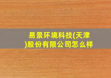 易景环境科技(天津)股份有限公司怎么样