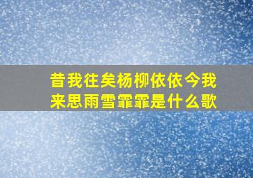 昔我往矣杨柳依依今我来思雨雪霏霏是什么歌