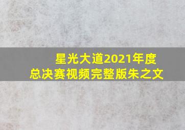 星光大道2021年度总决赛视频完整版朱之文