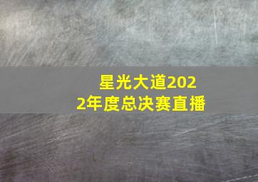 星光大道2022年度总决赛直播