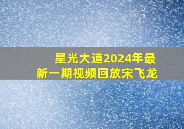 星光大道2024年最新一期视频回放宋飞龙