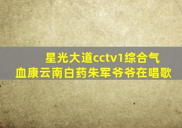 星光大道cctv1综合气血康云南白药朱军爷爷在唱歌