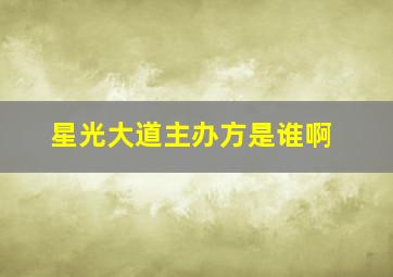 星光大道主办方是谁啊