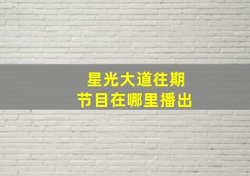 星光大道往期节目在哪里播出