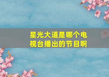 星光大道是哪个电视台播出的节目啊