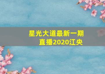 星光大道最新一期直播2020江央