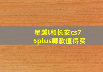 星越l和长安cs75plus哪款值得买