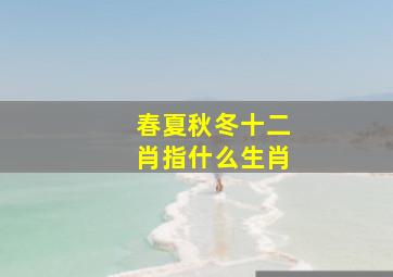 春夏秋冬十二肖指什么生肖