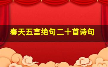 春天五言绝句二十首诗句