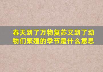 春天到了万物复苏又到了动物们繁殖的季节是什么意思