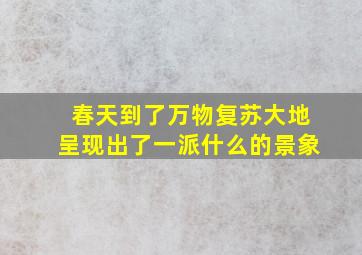 春天到了万物复苏大地呈现出了一派什么的景象