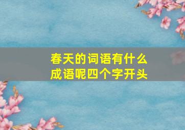 春天的词语有什么成语呢四个字开头