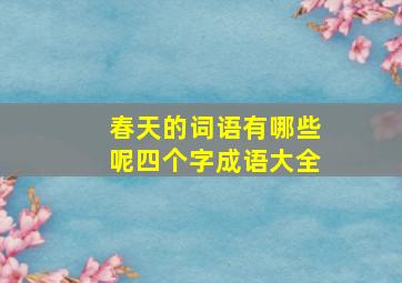 春天的词语有哪些呢四个字成语大全